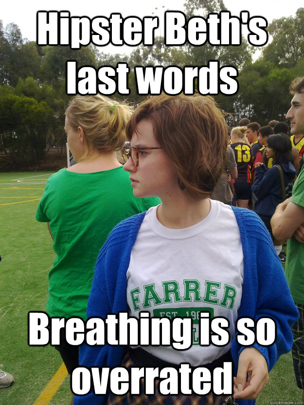 Hipster Beth's last words Breathing is so overrated  