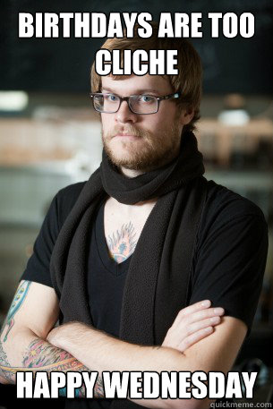 Birthdays are too cliche happy wednesday  Hipster Barista