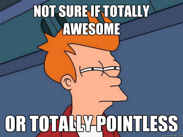 not sure if totally awesome or totally pointless  Futurama Fry