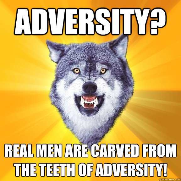 ADVERSITY?  REAL MEN ARE CARVED FROM THE TEETH OF ADVERSITY!  Courage Wolf