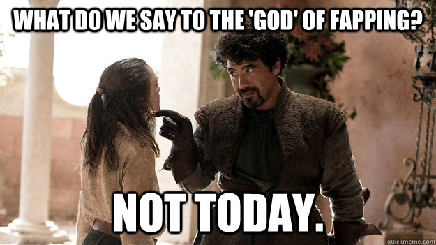 What do we say to the 'god' of fapping? Not today.  Syrio Forel what do we say