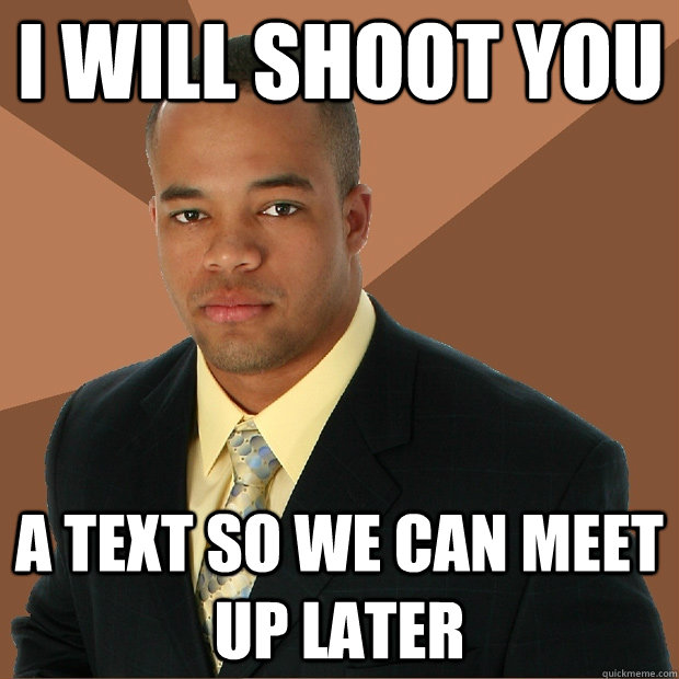 I will shoot you a text so we can meet up later  Successful Black Man