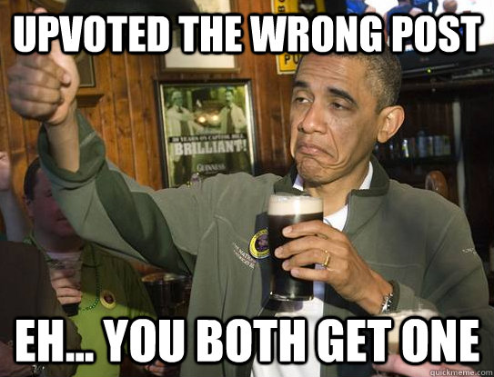 Upvoted the wrong post Eh... you both get one  Upvoting Obama