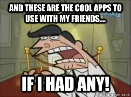 And these are the cool apps to use with my friends.... If I had any! - And these are the cool apps to use with my friends.... If I had any!  Misc