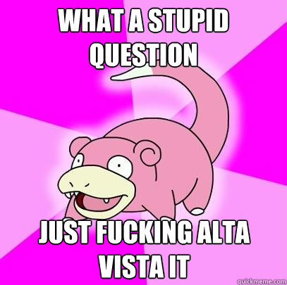 What a stupid question just fucking alta vista it  Slowpoke