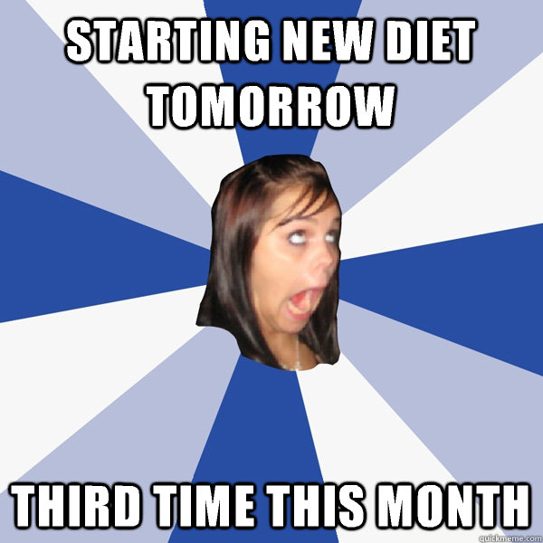 starting new diet tomorrow third time this month  Annoying Facebook Girl