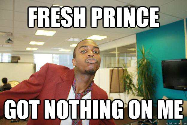 fresh prince got nothing on me  