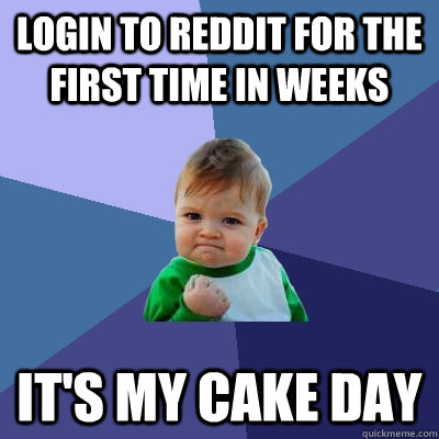 Login to Reddit for the first time in weeks it's my cake day  Success Kid