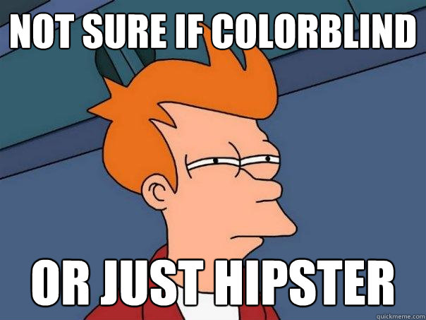 Not sure if colorblind Or just hipster  Futurama Fry
