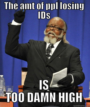 THE AMT OF PPL LOSING IDS IS TOO DAMN HIGH The Rent Is Too Damn High