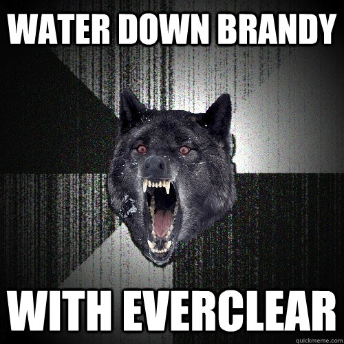 water down brandy with everclear  Insanity Wolf