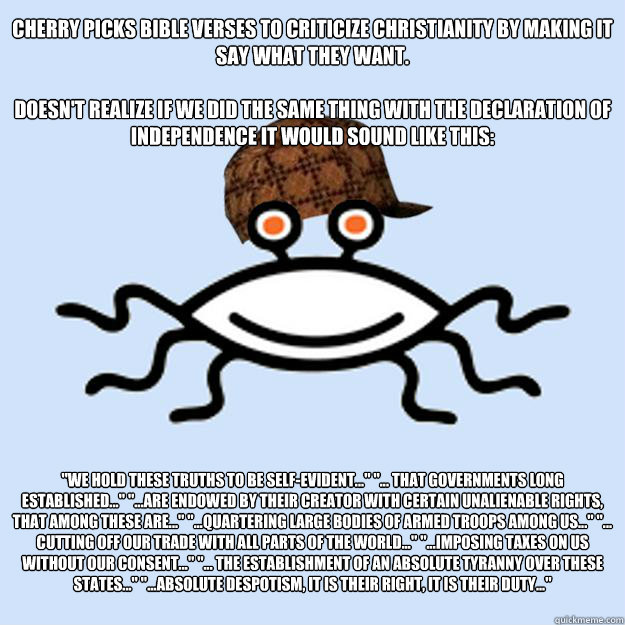 Cherry Picks Bible Verses to criticize Christianity by making it say what they want.

Doesn't realize if we did the same thing with the Declaration of Independence it would sound like this: 