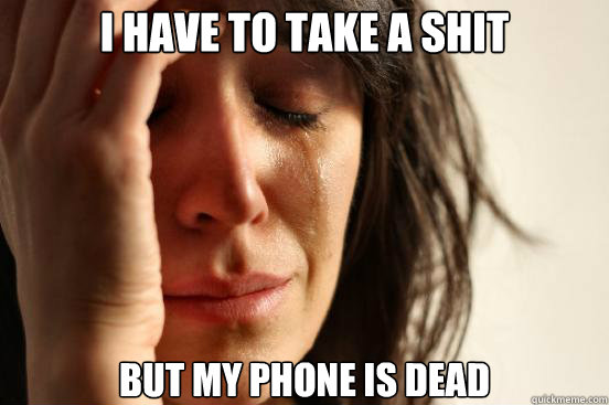 I have to take a shit but my phone is dead  First World Problems