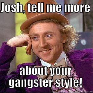 JOSH, TELL ME MORE  ABOUT YOUR GANGSTER STYLE! Creepy Wonka