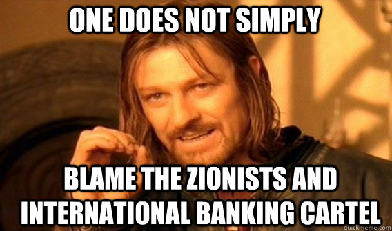 One does not simply blame the zionists and international banking cartel  Boromir