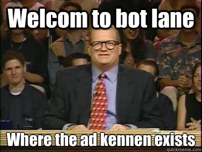 Welcom to bot lane Where the ad kennen exists   Its time to play drew carey
