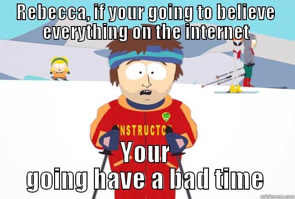 REBECCA, IF YOUR GOING TO BELIEVE EVERYTHING ON THE INTERNET YOUR GOING HAVE A BAD TIME Super Cool Ski Instructor