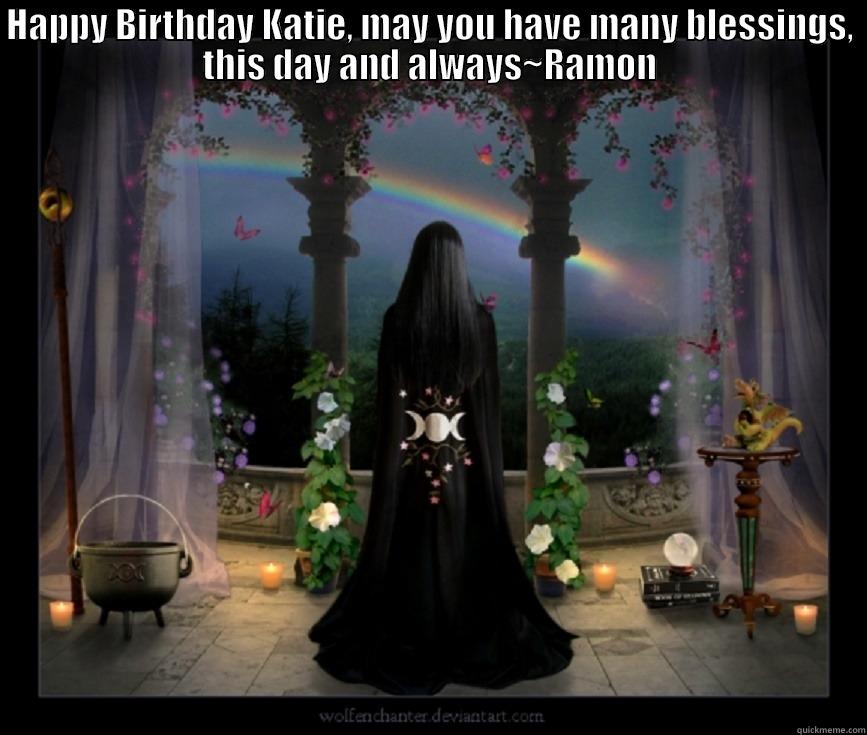 HAPPY BIRTHDAY KATIE, MAY YOU HAVE MANY BLESSINGS, THIS DAY AND ALWAYS~RAMON  Misc