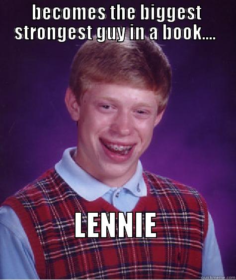 BECOMES THE BIGGEST STRONGEST GUY IN A BOOK....  LENNIE                            Bad Luck Brian