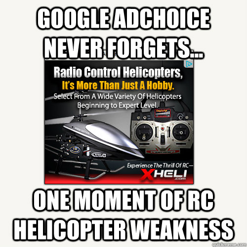 Google adchoice never forgets... one moment of rc helicopter weakness - Google adchoice never forgets... one moment of rc helicopter weakness  adchoices