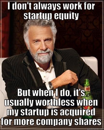 I DON'T ALWAYS WORK FOR STARTUP EQUITY BUT WHEN I DO, IT'S USUALLY WORTHLESS WHEN MY STARTUP IS ACQUIRED FOR MORE COMPANY SHARES The Most Interesting Man In The World