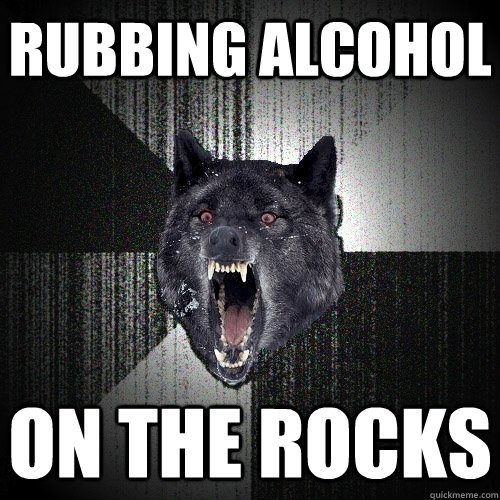 Rubbing Alcohol  On the rocks  Insanity Wolf
