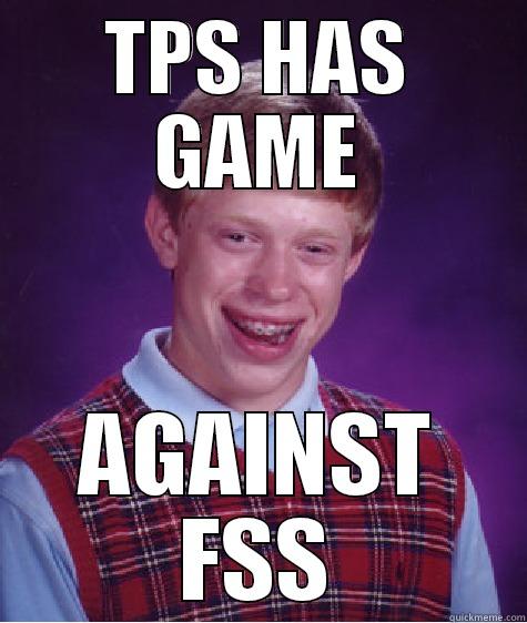 TPS HAS GAME AGAINST FSS Bad Luck Brian