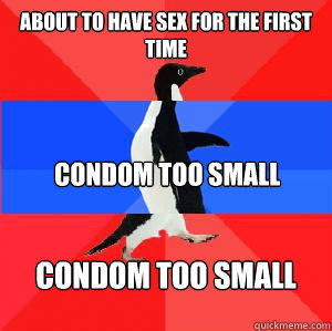 About to have sex for the first time  Condom too small Condom too small  Socially awesome awkward awesome penguin