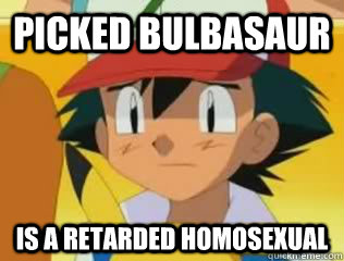 Picked Bulbasaur Is A retarded homosexual  