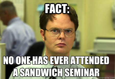 Fact: No one has ever attended 
a sandwich seminar  Schrute
