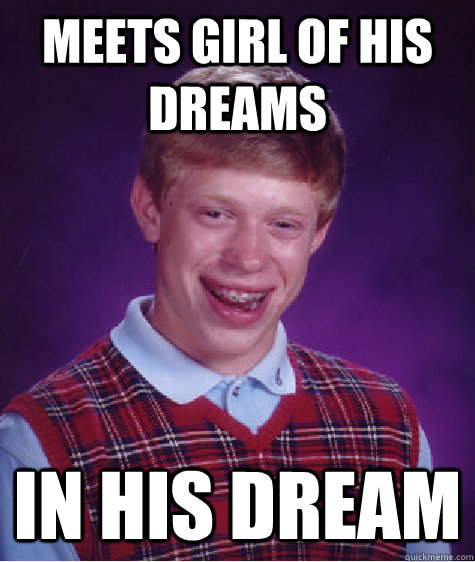 Meets girl of his dreams In his dream  Bad Luck Brian