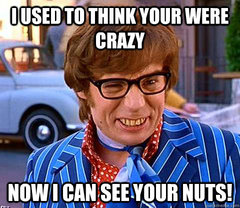 I Used To Think Your Were Crazy Now I Can See Your Nuts! - I Used To Think Your Were Crazy Now I Can See Your Nuts!  Groovy Austin Powers