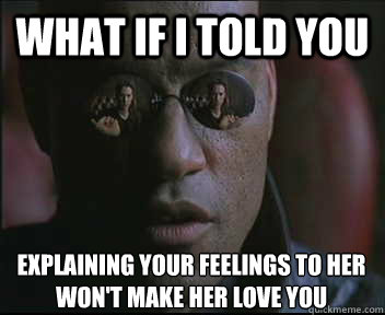 What if I told you Explaining your feelings to her
Won't make her love you  Morpheus SC