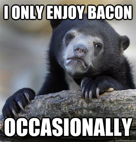 I only enjoy bacon occasionally  Confession Bear