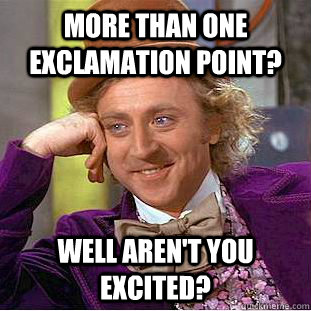 More than one exclamation point? Well aren't you excited?  Condescending Wonka