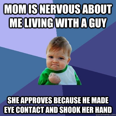 mom is nervous about me living with a guy she approves because he made eye contact and shook her hand  Success Kid