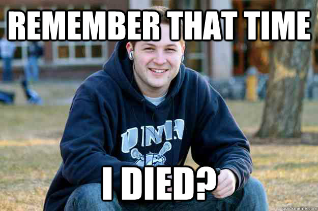 Remember that time I died?  College Senior