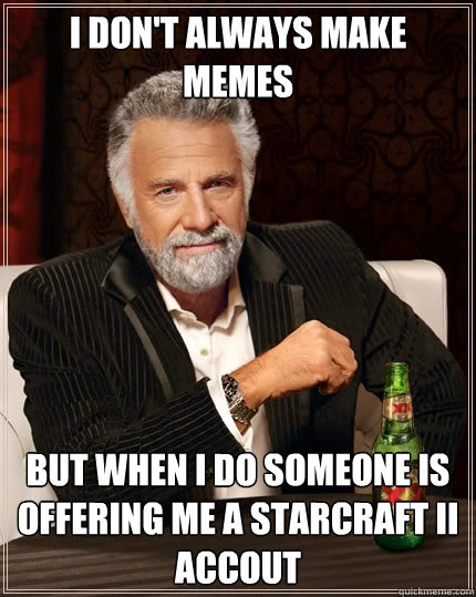 I don't always make memes But when I do someone is offering me a starcraft II accout - I don't always make memes But when I do someone is offering me a starcraft II accout  The Most Interesting Man In The World