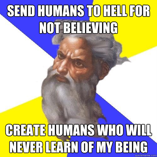 Send humans to hell for not believing Create humans who will never learn of my being  Advice God