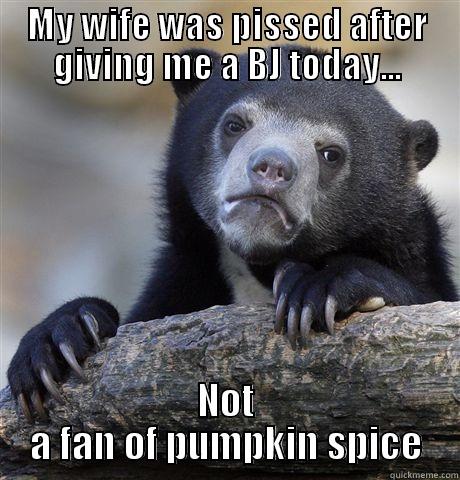 MY WIFE WAS PISSED AFTER GIVING ME A BJ TODAY... NOT A FAN OF PUMPKIN SPICE Confession Bear