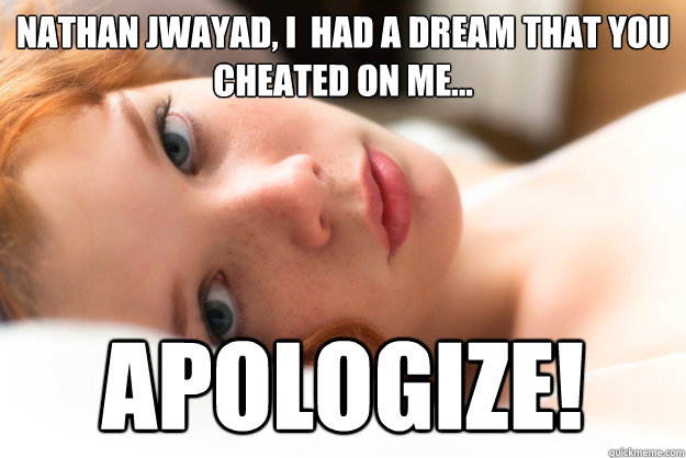 Nathan jwayad, I had a dream that you cheated on me... 
