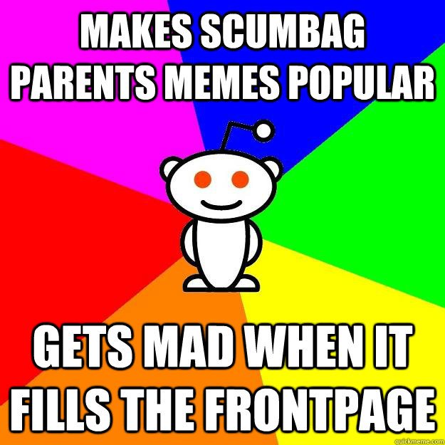 Makes Scumbag Parents memes popular Gets mad when it fills the frontpage  Reddit Alien