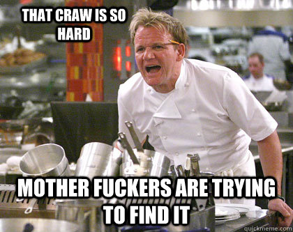 Mother fuckers are trying to find it That craw is so hard  Ramsay Gordon Yelling