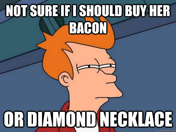 Not sure if I should buy her bacon Or diamond necklace  Futurama Fry