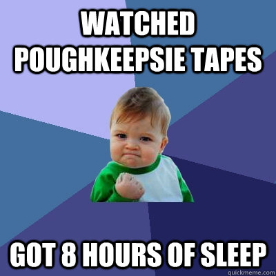 Watched Poughkeepsie Tapes Got 8 hours of sleep  Success Kid