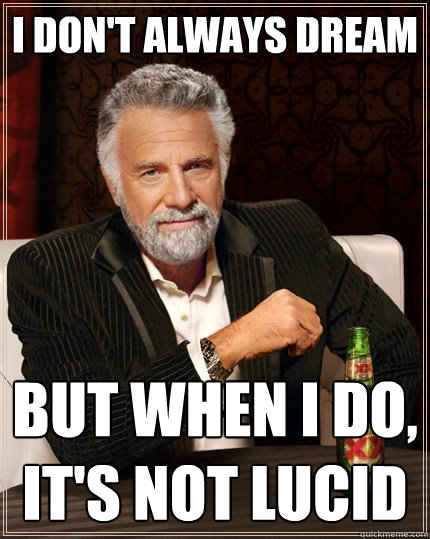 I don't always dream But when I do, it's not lucid  The Most Interesting Man In The World