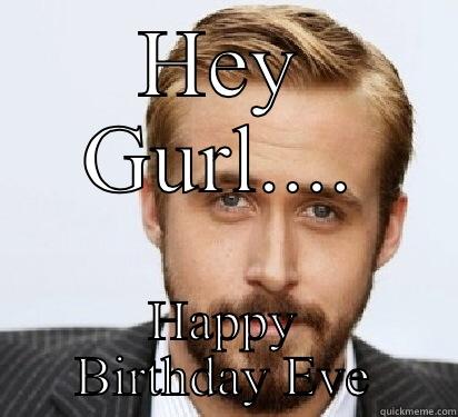 Birthday eve - HEY GURL.... HAPPY BIRTHDAY EVE Good Guy Ryan Gosling