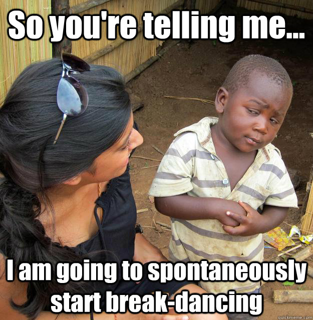 So you're telling me... I am going to spontaneously start break-dancing   3rd World Skeptical Child