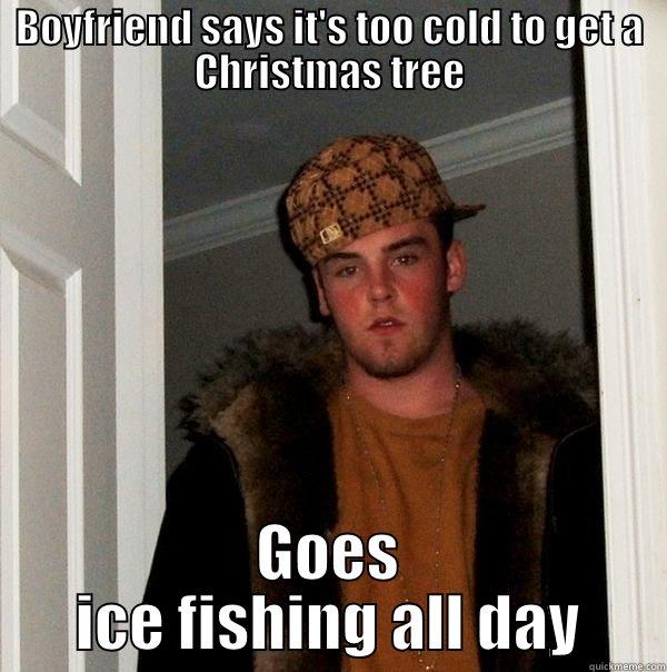 BOYFRIEND SAYS IT'S TOO COLD TO GET A CHRISTMAS TREE GOES ICE FISHING ALL DAY Scumbag Steve