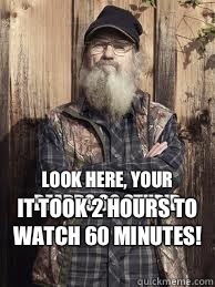 Look here, your beards so stupid It took 2 hours to watch 60 minutes!   Uncle Si and unjucated